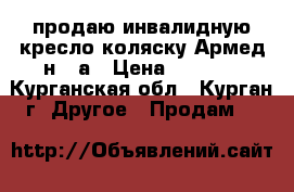 продаю инвалидную кресло-коляску Армед н011а › Цена ­ 4 500 - Курганская обл., Курган г. Другое » Продам   